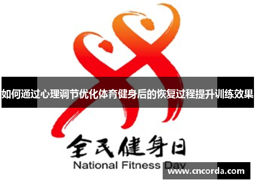 如何通过心理调节优化体育健身后的恢复过程提升训练效果